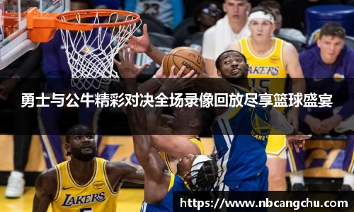 勇士与公牛精彩对决全场录像回放尽享篮球盛宴