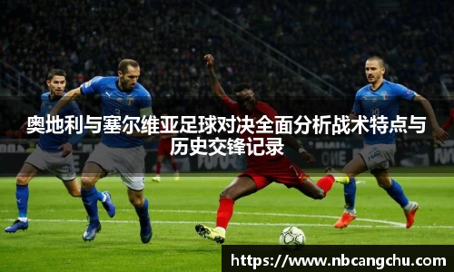 奥地利与塞尔维亚足球对决全面分析战术特点与历史交锋记录