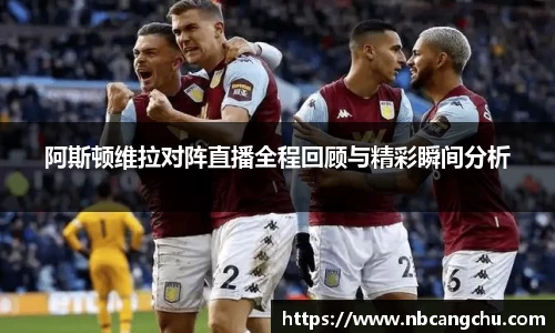 阿斯顿维拉对阵直播全程回顾与精彩瞬间分析