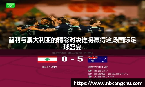 智利与澳大利亚的精彩对决谁将赢得这场国际足球盛宴