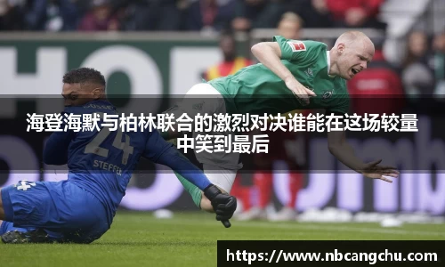 海登海默与柏林联合的激烈对决谁能在这场较量中笑到最后